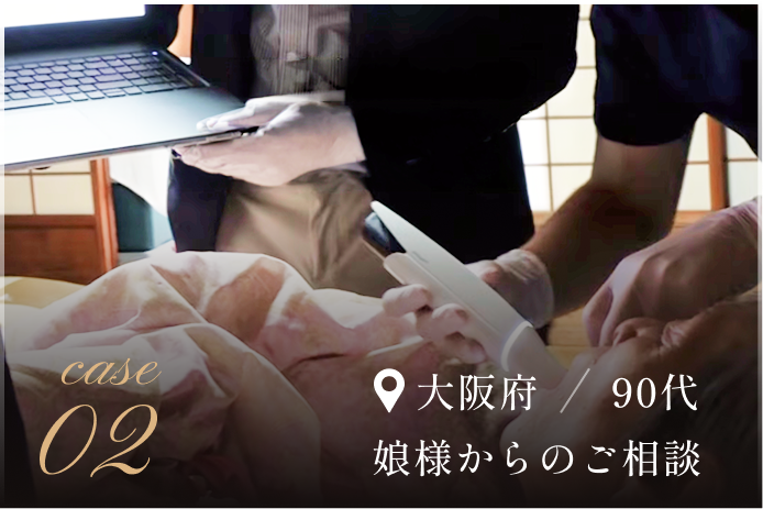 case 02 大阪府90代、娘様からのご相談